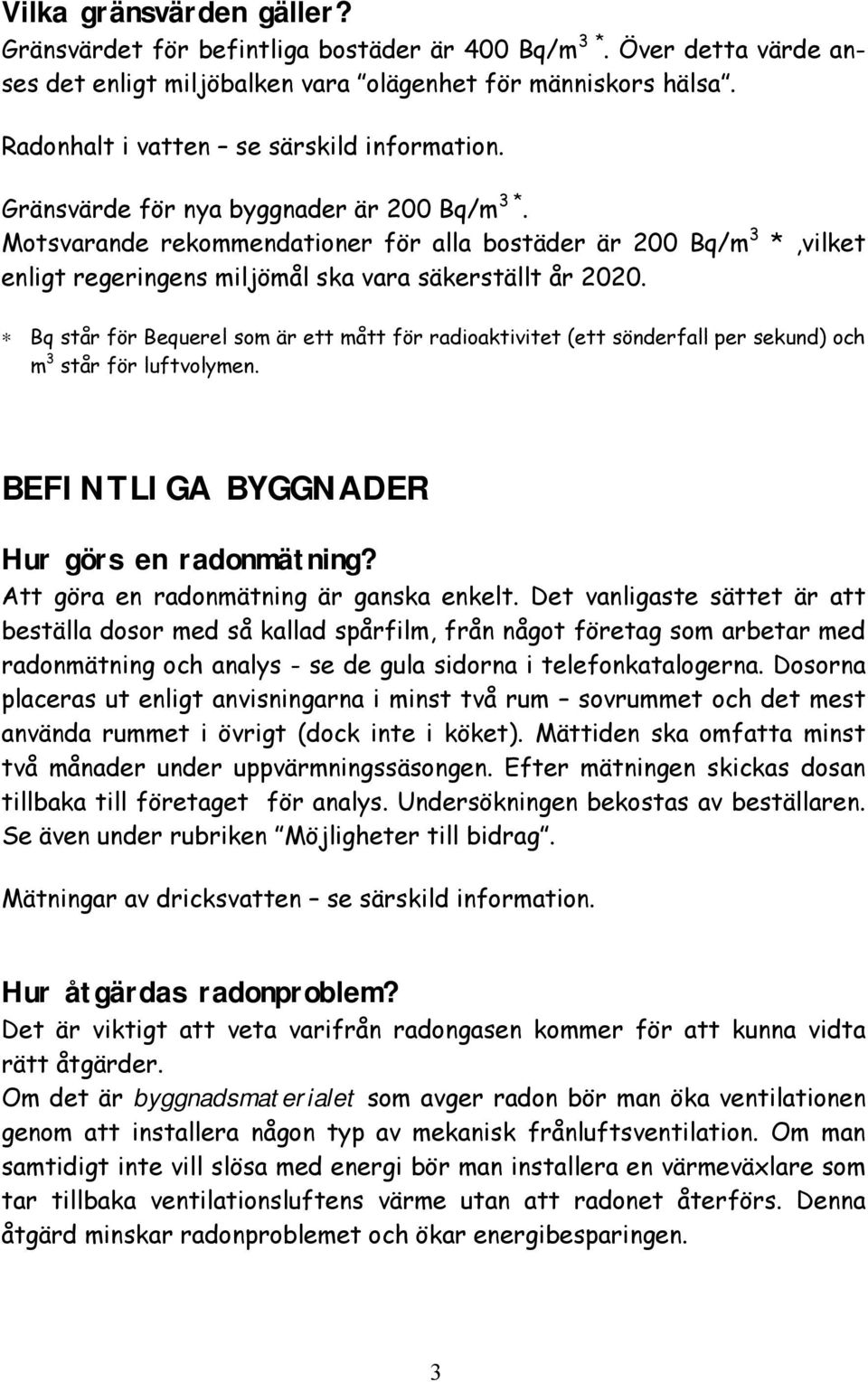 Motsvarande rekommendationer för alla bostäder är 200 Bq/m 3 *,vilket enligt regeringens miljömål ska vara säkerställt år 2020.