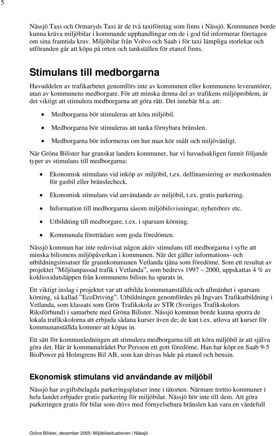 Stimulans till medborgarna Huvuddelen av trafikarbetet genomförs inte av kommunen eller kommunens leverantörer, utan av kommunens medborgare.