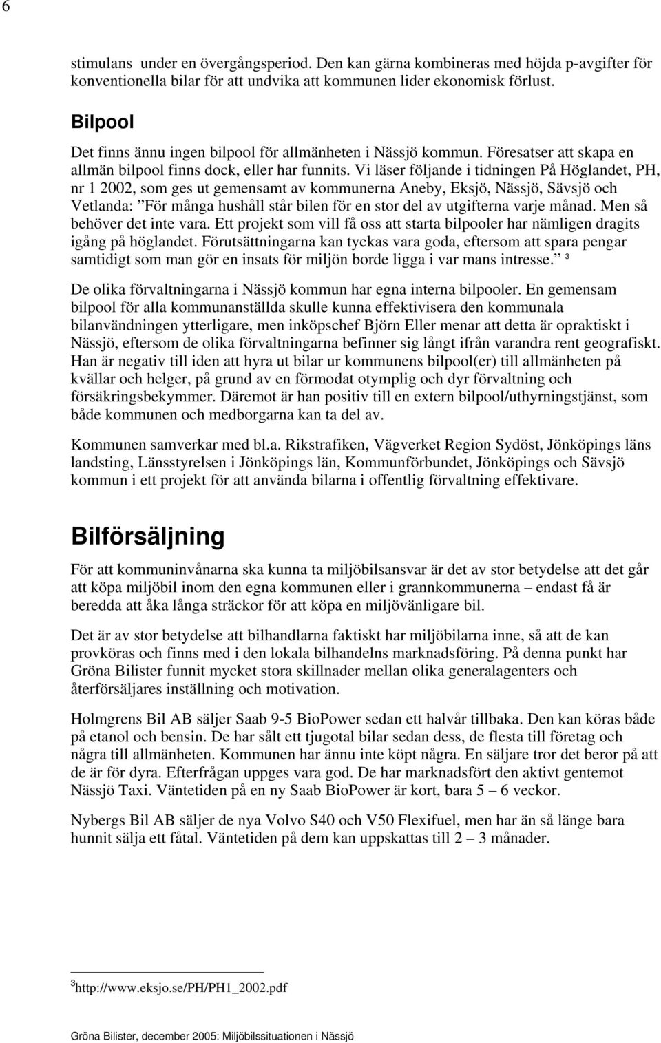 Vi läser följande i tidningen På Höglandet, PH, nr 1 2002, som ges ut gemensamt av kommunerna Aneby, Eksjö, Nässjö, Sävsjö och Vetlanda: För många hushåll står bilen för en stor del av utgifterna