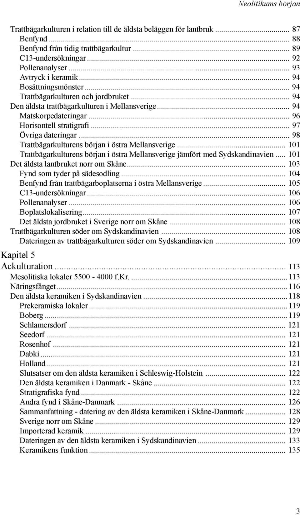 .. 97 Övriga dateringar... 98 Trattbägarkulturens början i östra Mellansverige... 101 Trattbägarkulturens början i östra Mellansverige jämfört med Sydskandinavien.