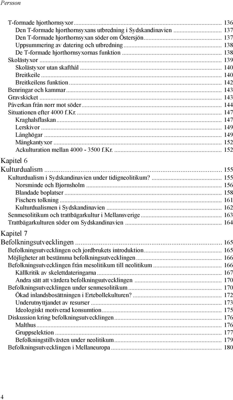 .. 143 Påverkan från norr mot söder... 144 Situationen efter 4000 f.kr... 147 Kraghalsflaskan... 147 Lerskivor... 149 Långhögar... 149 Mångkantyxor... 152 Ackulturation mellan 4000-3500 f.kr.... 152 Kapitel 6 Kulturdualism.