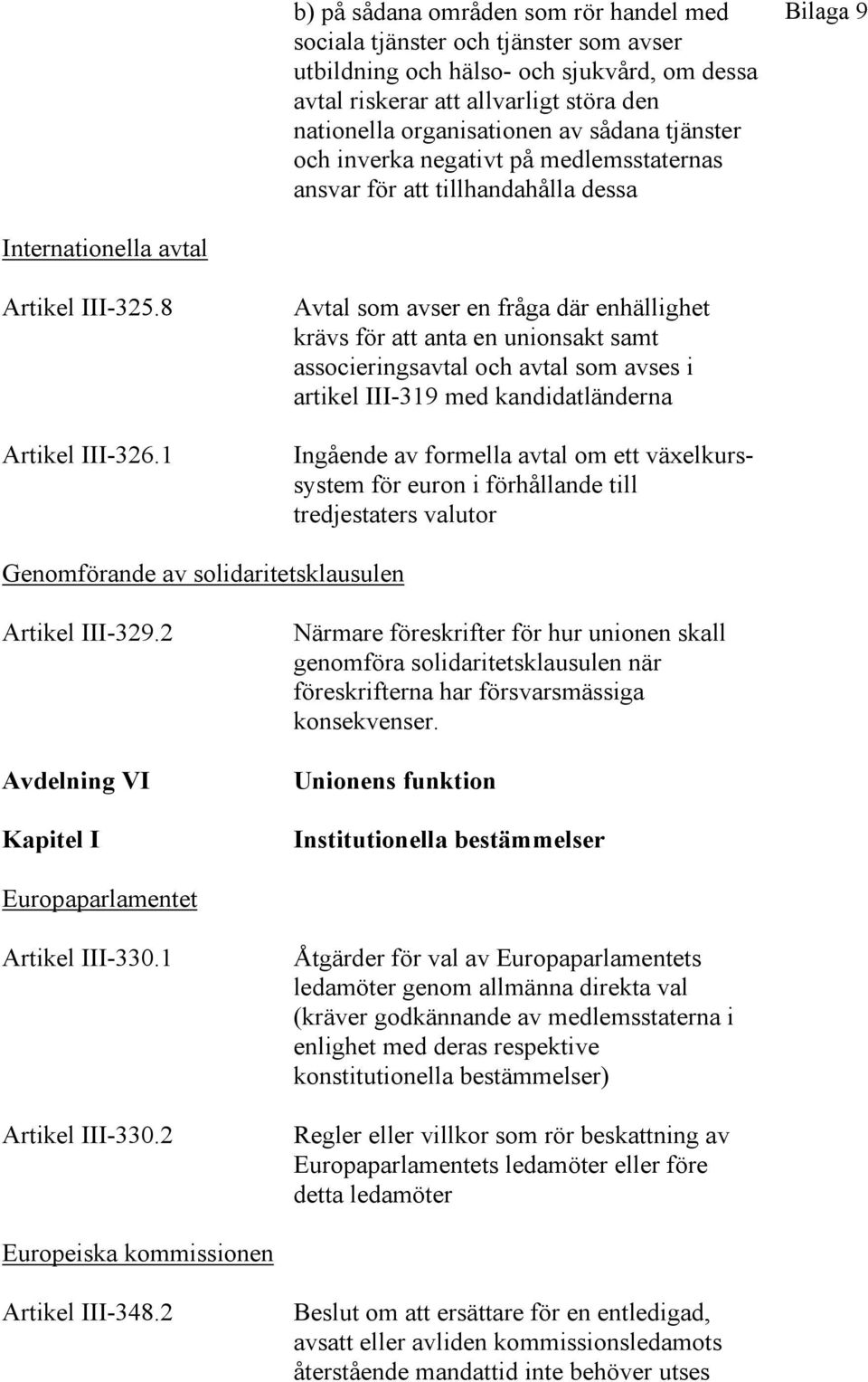 1 Avtal som avser en fråga där enhällighet krävs för att anta en unionsakt samt associeringsavtal och avtal som avses i artikel III-319 med kandidatländerna Ingående av formella avtal om ett