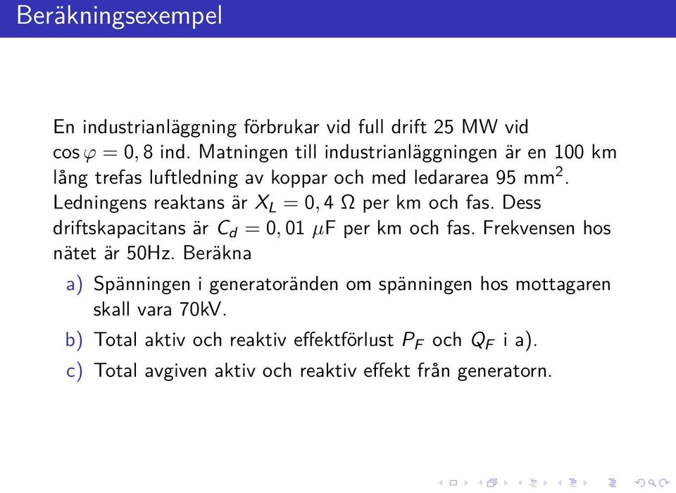 Ledningens reaktans är X L = 0, 4 Ω per km och fas. Dess driftskapacitans är C d = 0, 01 µf per km och fas.