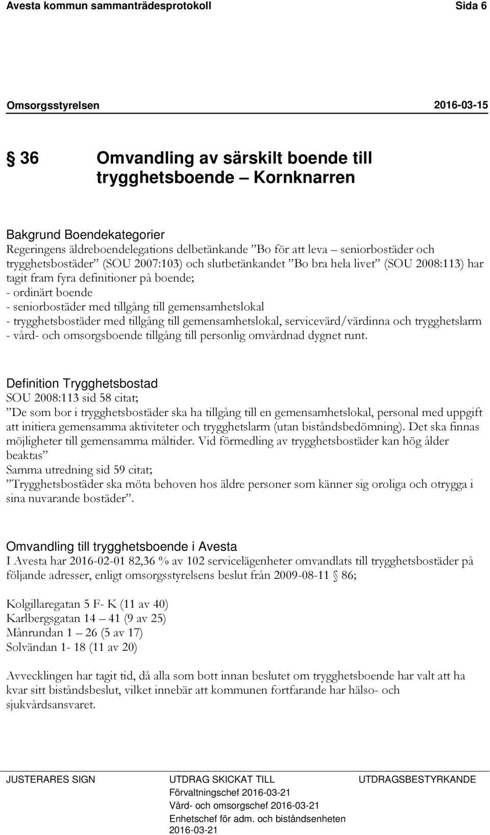 till gemensamhetslokal - trygghetsbostäder med tillgång till gemensamhetslokal, servicevärd/värdinna och trygghetslarm - vård- och omsorgsboende tillgång till personlig omvårdnad dygnet runt.