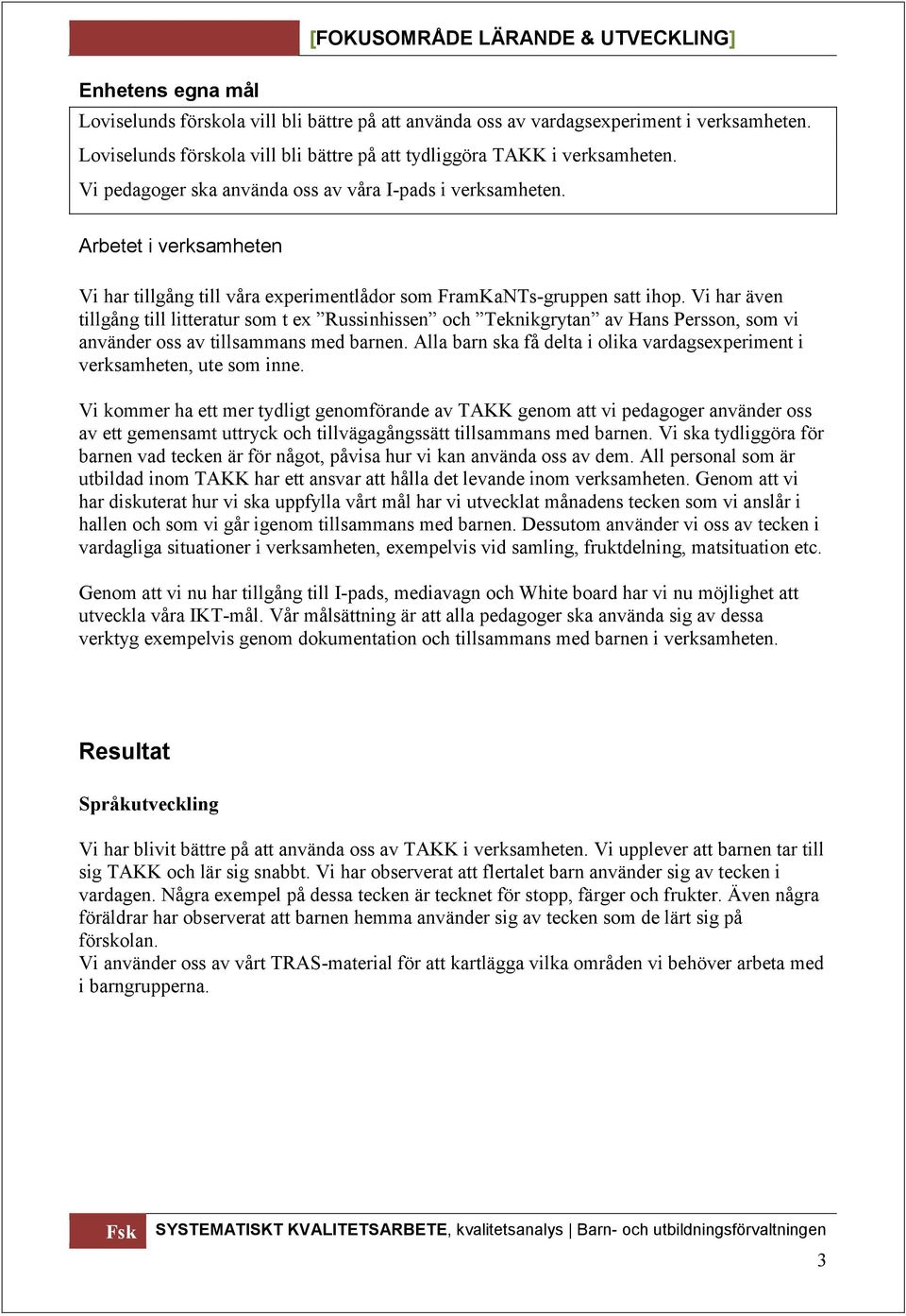 Vi har även tillgång till litteratur som t ex Russinhissen och Teknikgrytan av Hans Persson, som vi använder oss av tillsammans med barnen.