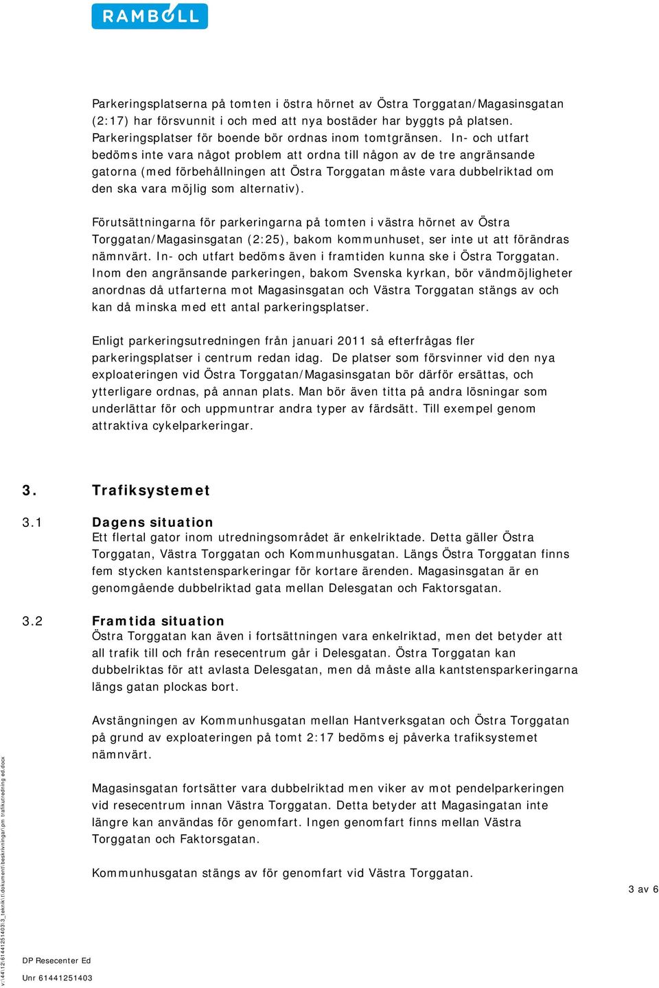 In- och utfart bedöms inte vara något problem att ordna till någon av de tre angränsande gatorna (med förbehållningen att Östra Torggatan måste vara dubbelriktad om den ska vara möjlig som