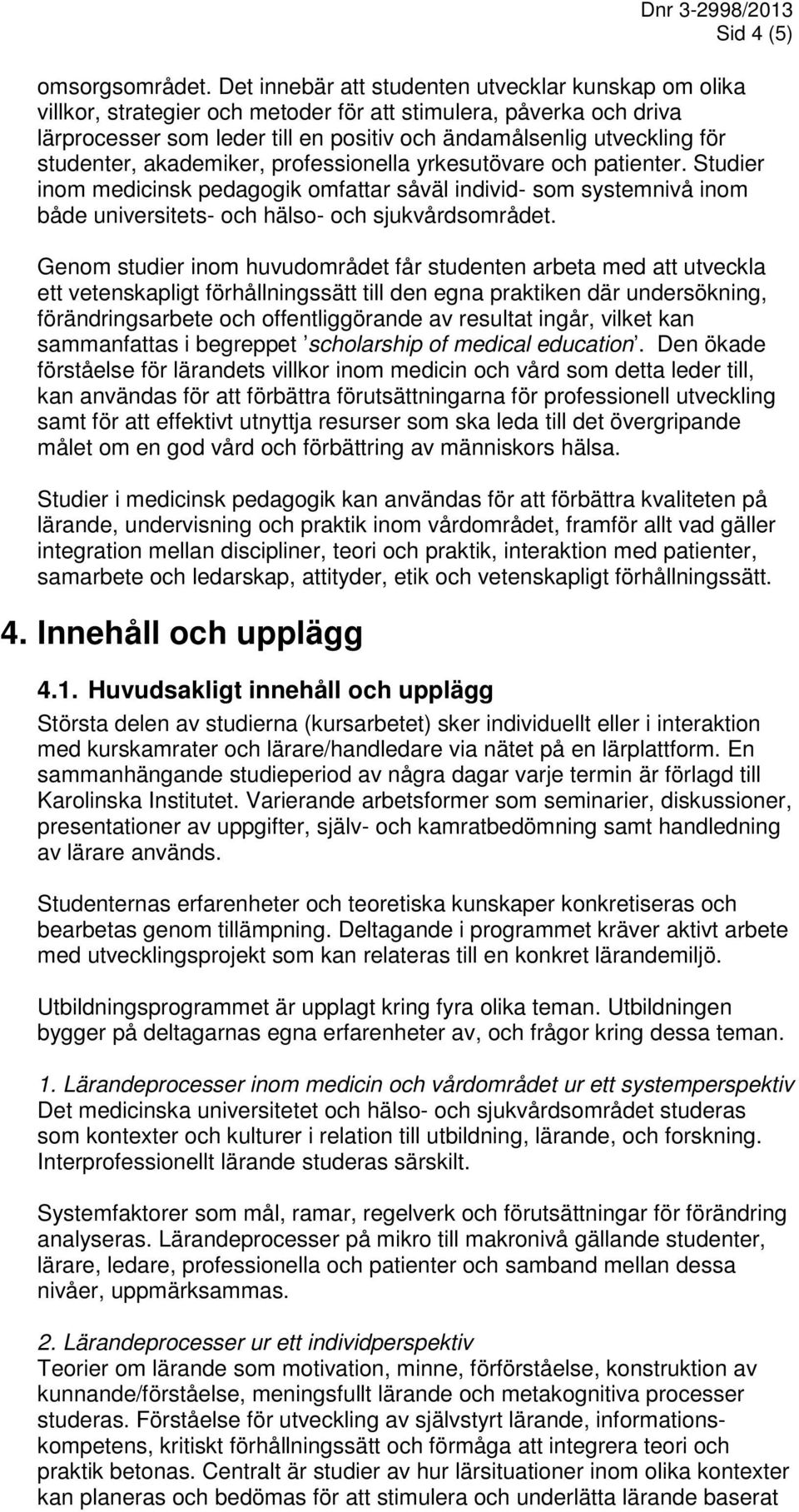 studenter, akademiker, professionella yrkesutövare och patienter. Studier inom medicinsk pedagogik omfattar såväl individ- som systemnivå inom både universitets- och hälso- och sjukvårdsområdet.