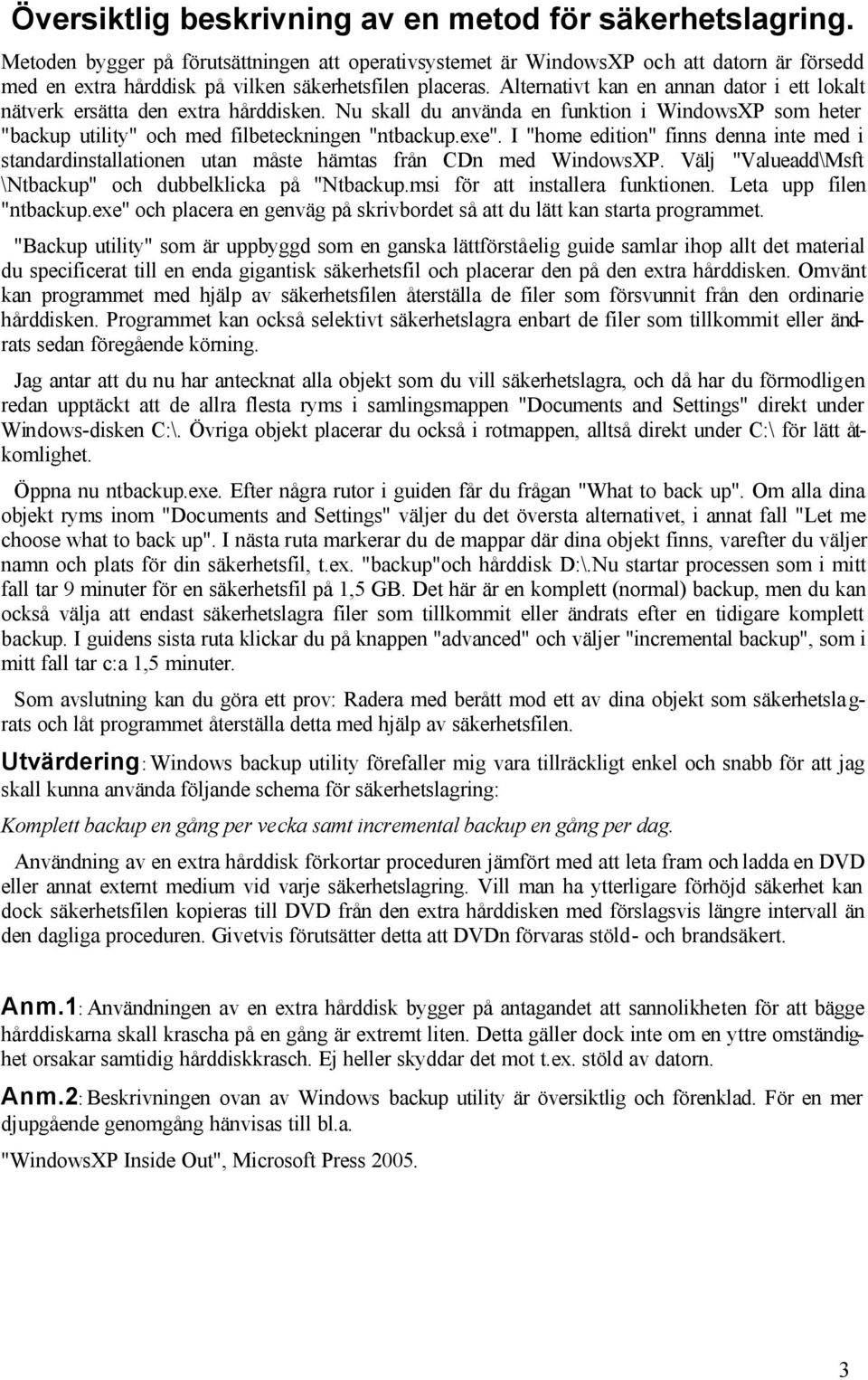 Alternativt kan en annan dator i ett lokalt nätverk ersätta den extra hårddisken. Nu skall du använda en funktion i WindowsXP som heter "backup utility" och med filbeteckningen "ntbackup.exe".