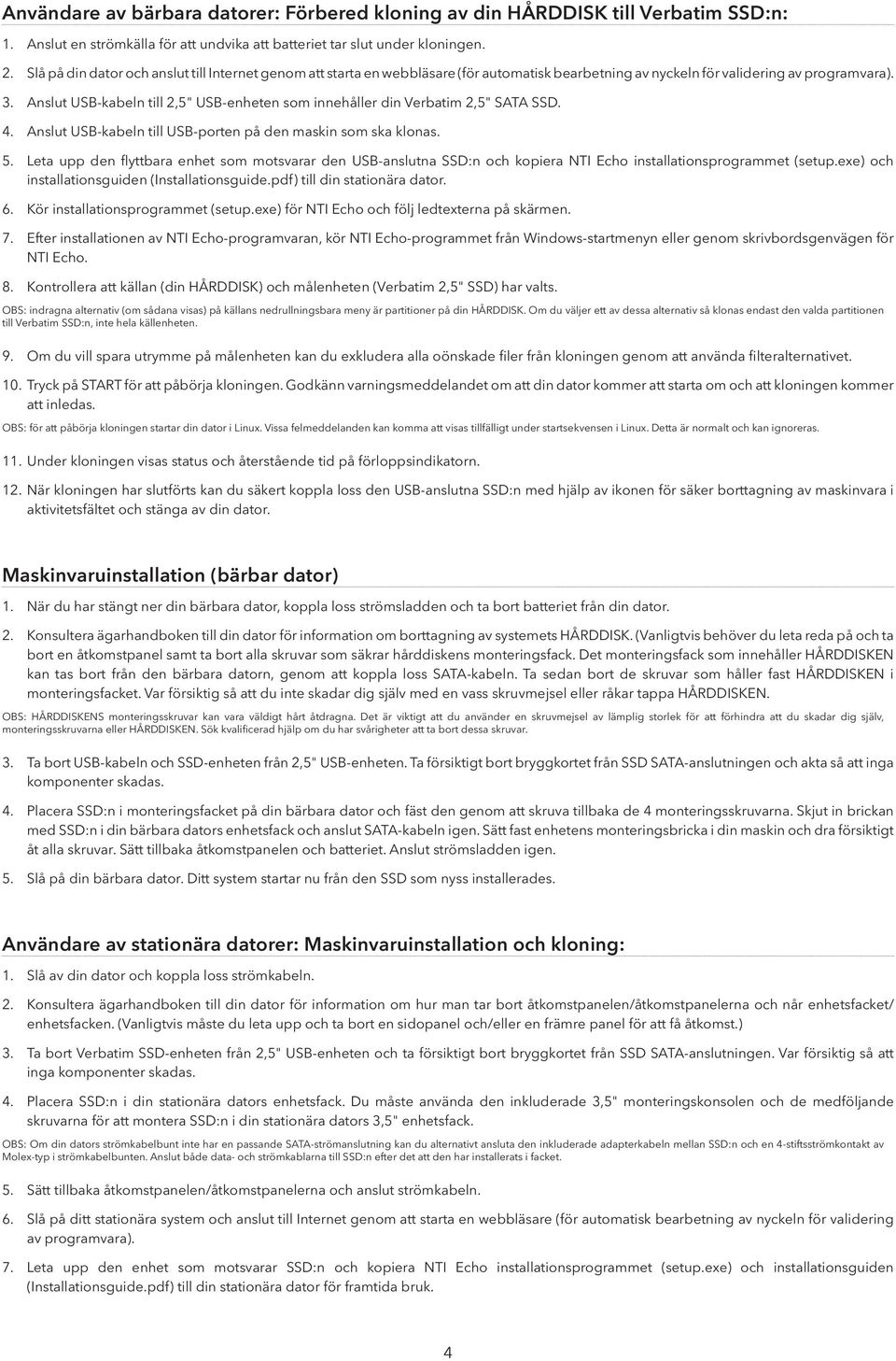 Anslut USB-kabeln till 2,5" USB-enheten som innehåller din Verbatim 2,5" SATA SSD. 4. Anslut USB-kabeln till USB-porten på den maskin som ska klonas. 5.