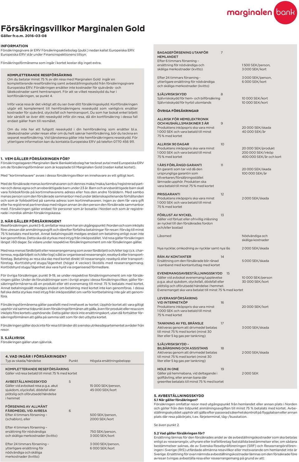 KOMPLETTERANDE RESEFÖRSÄKRING Om du betalar minst 75 % av din resa med Marginalen Gold ingår en kompletterande reseförsäkring samt avbeställningsskydd från försäkringsgivare Europeiska ERV.