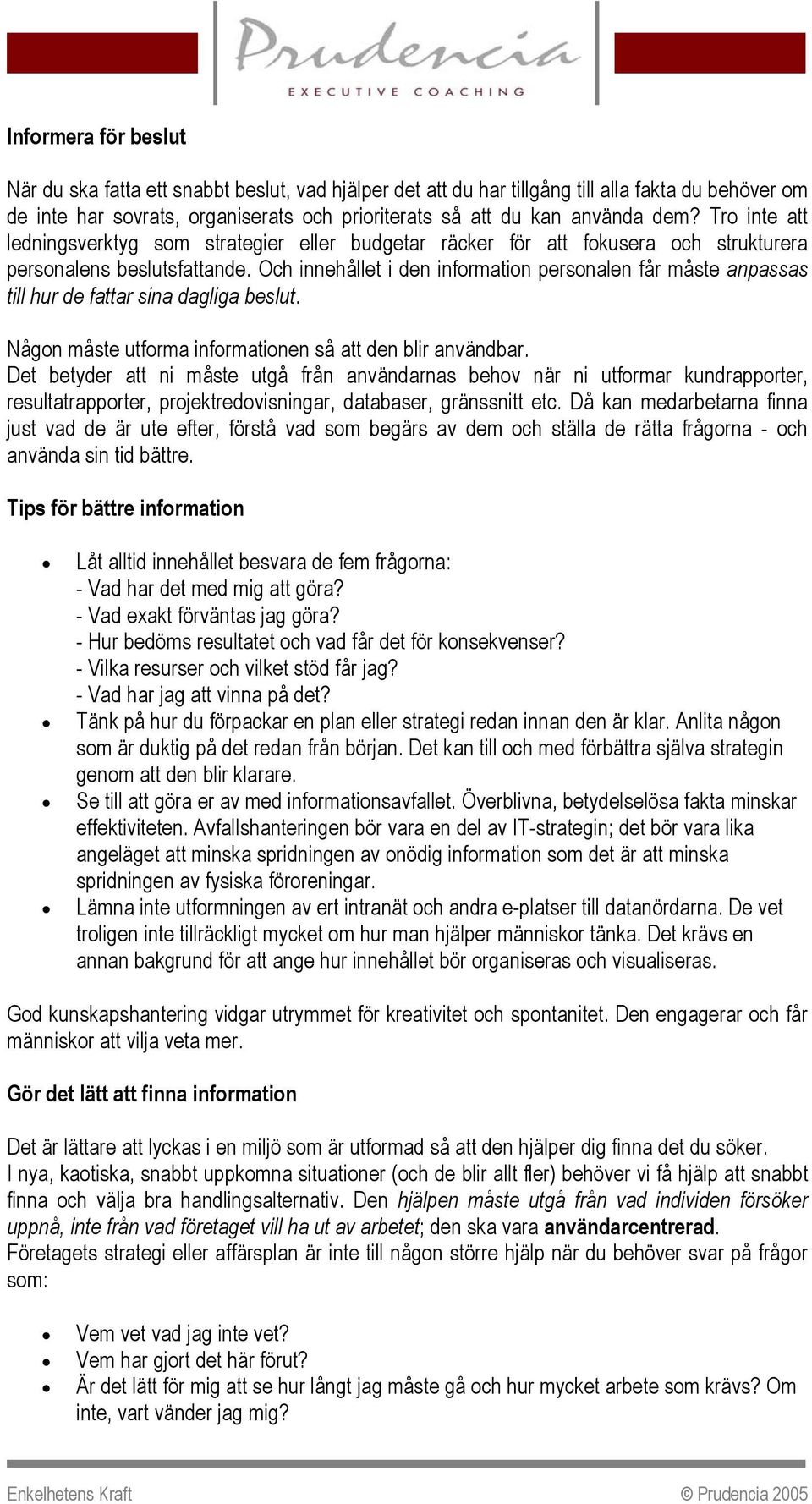 Och innehållet i den information personalen får måste anpassas till hur de fattar sina dagliga beslut. Någon måste utforma informationen så att den blir användbar.