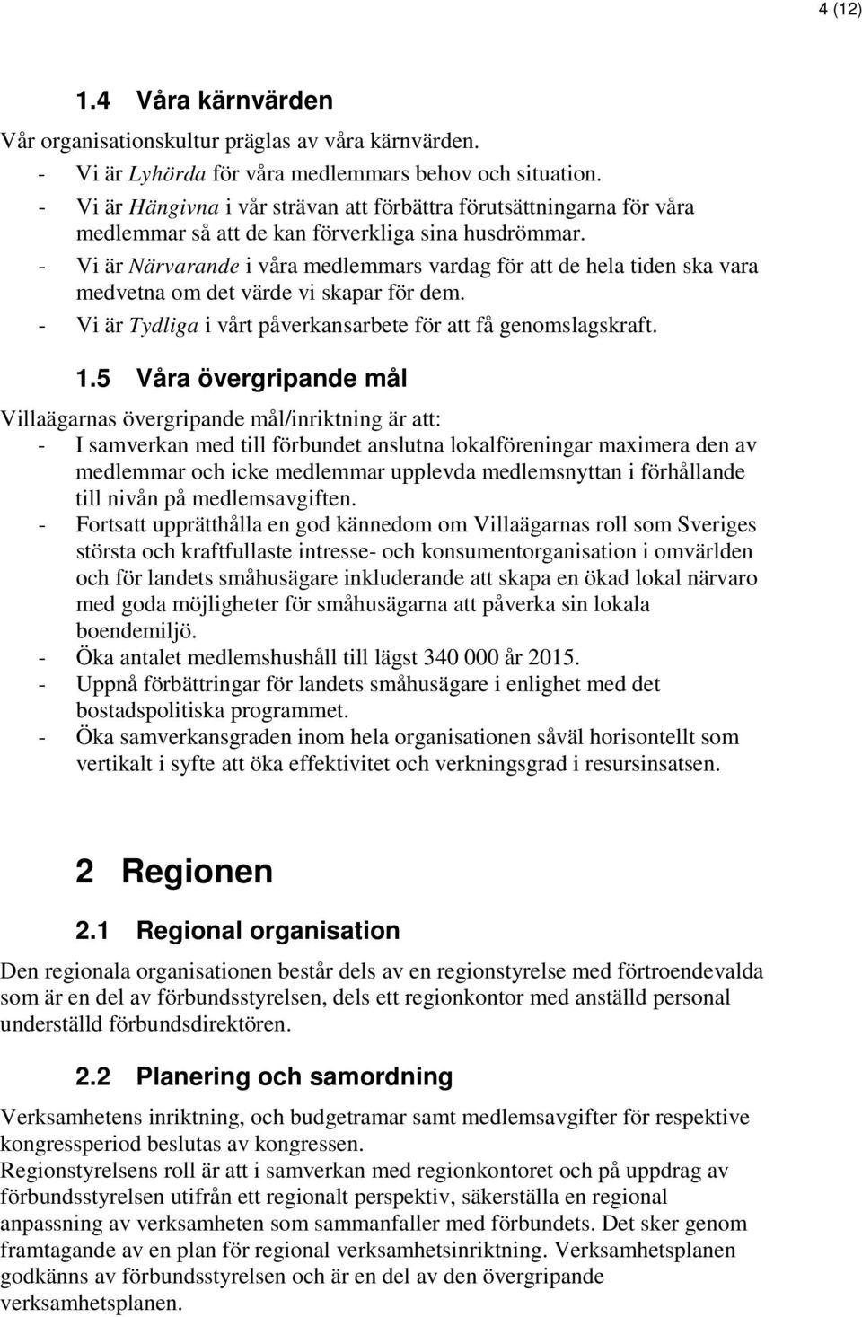 - Vi är N ärvarande i våra medlemmars vardag för att de hela tiden ska vara medvetna om det värde vi skapar för dem. - Vi är Tydliga i vårt påverkansarbete för att få genomslagskraft. 1.