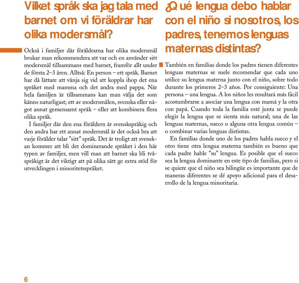 Alltså: En person ett språk. Barnet har då lättare att vänja sig vid att koppla ihop det ena språket med mamma och det andra med pappa.