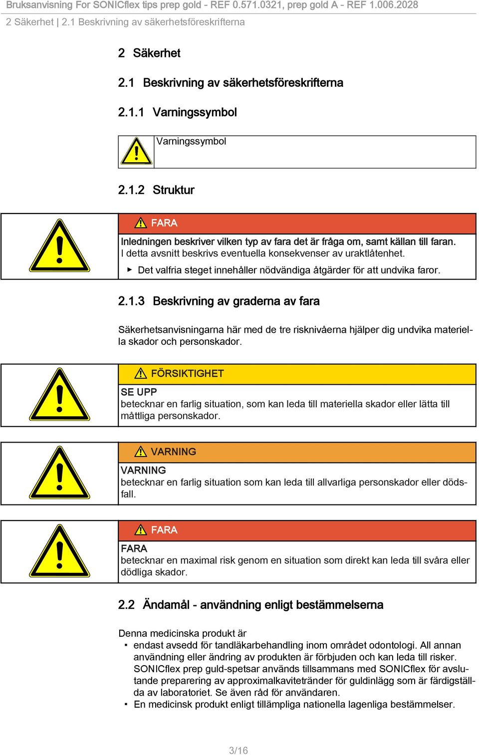 3 Beskrivning av graderna av fara Säkerhetsanvisningarna här med de tre risknivåerna hjälper dig undvika materiella skador och personskador.