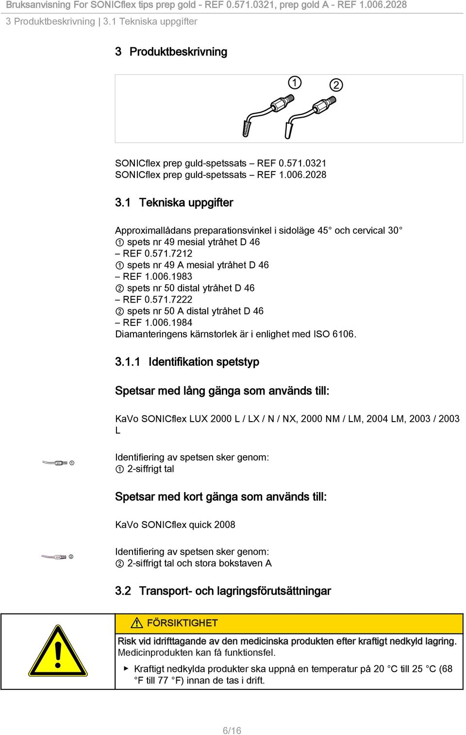 1983 2 spets nr 50 distal ytråhet D 46 REF 0.571.7222 2 spets nr 50 A distal ytråhet D 46 REF 1.006.1984 Diamanteringens kärnstorlek är i enlighet med ISO 6106. 3.1.1 Identifikation spetstyp Spetsar