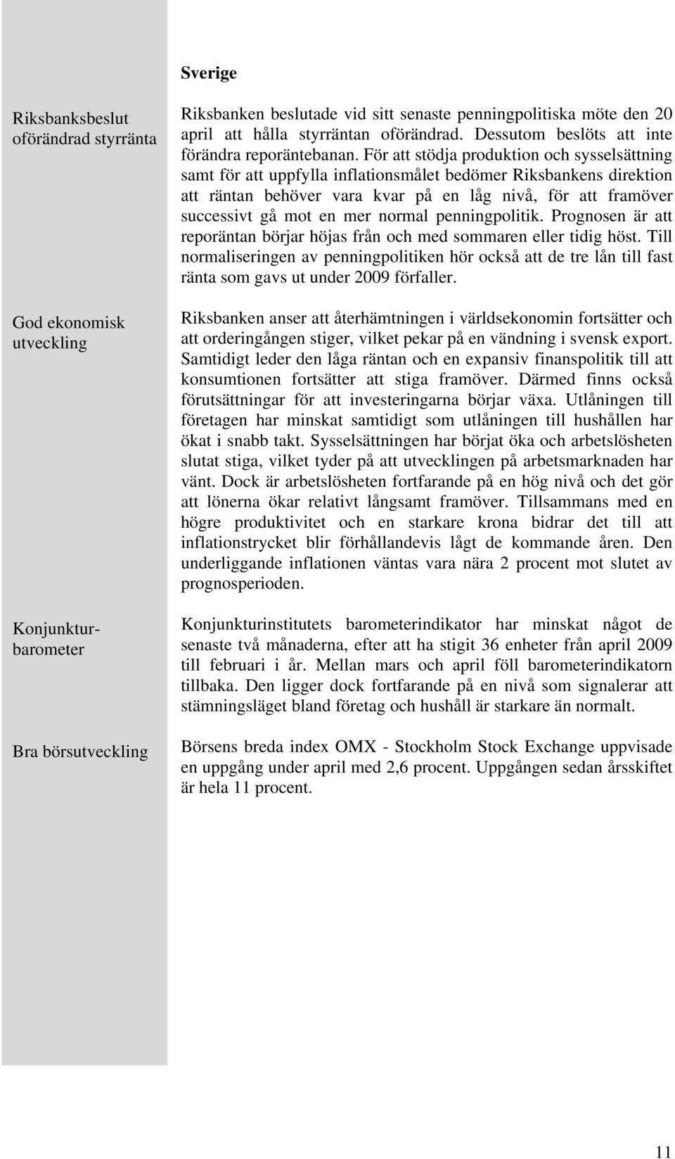 För att stödja produktion och sysselsättning samt för att uppfylla inflationsmålet bedömer Riksbankens direktion att räntan behöver vara kvar på en låg nivå, för att framöver successivt gå mot en mer