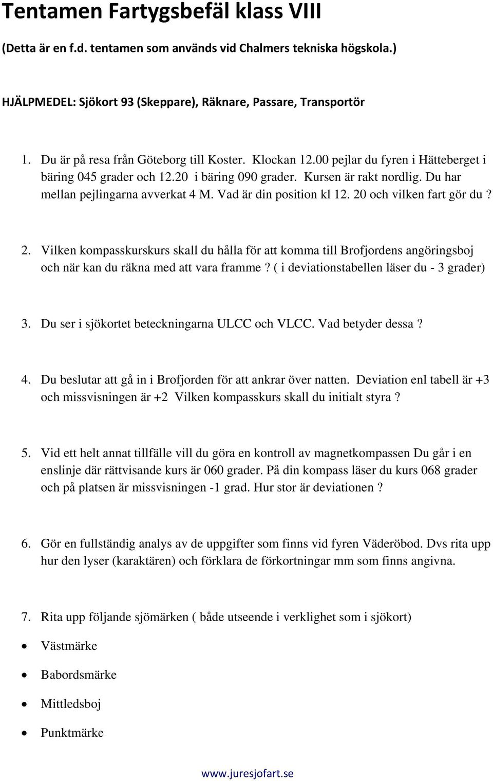 Vad är din position kl 12. 20 och vilken fart gör du? 2. Vilken kompasskurskurs skall du hålla för att komma till Brofjordens angöringsboj och när kan du räkna med att vara framme?