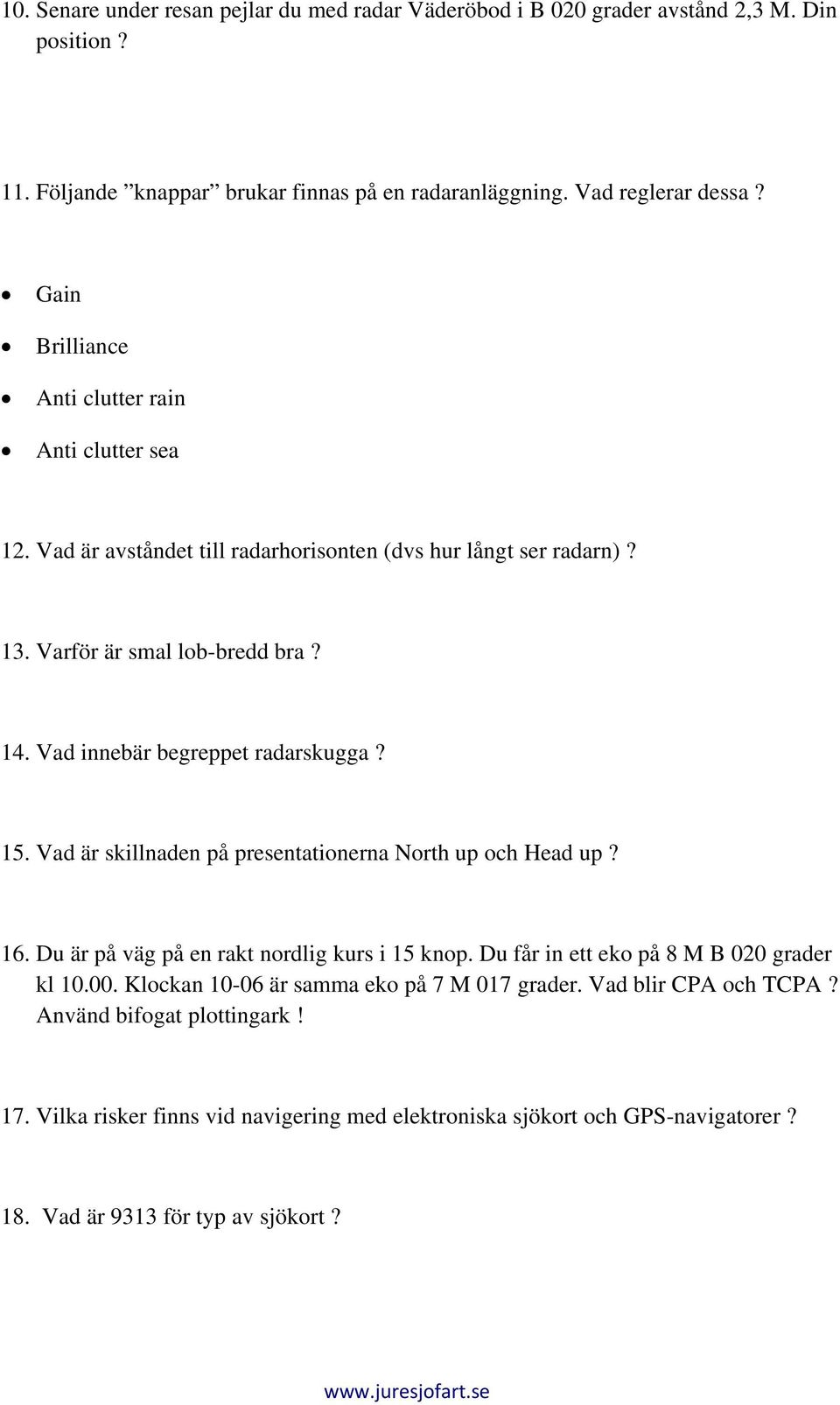 Vad innebär begreppet radarskugga? 15. Vad är skillnaden på presentationerna North up och Head up? 16. Du är på väg på en rakt nordlig kurs i 15 knop.