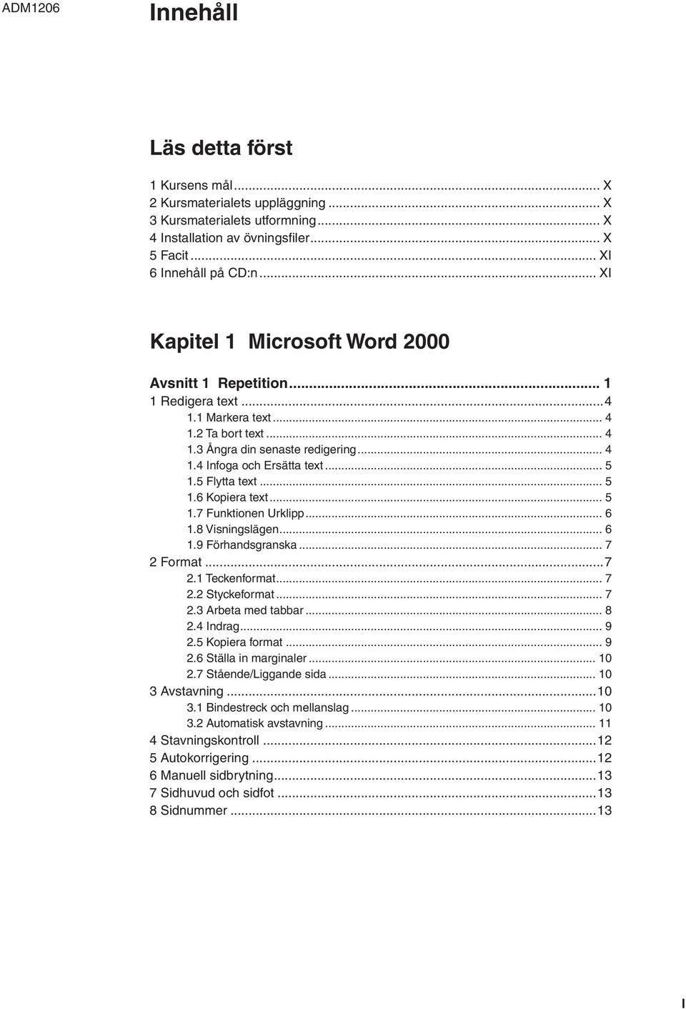 5 Flytta text... 5 1.6 Kopiera text... 5 1.7 Funktionen Urklipp... 6 1.8 Visningslägen... 6 1.9 Förhandsgranska... 7 2 Format...7 2.1 Teckenformat... 7 2.2 Styckeformat... 7 2.3 Arbeta med tabbar.