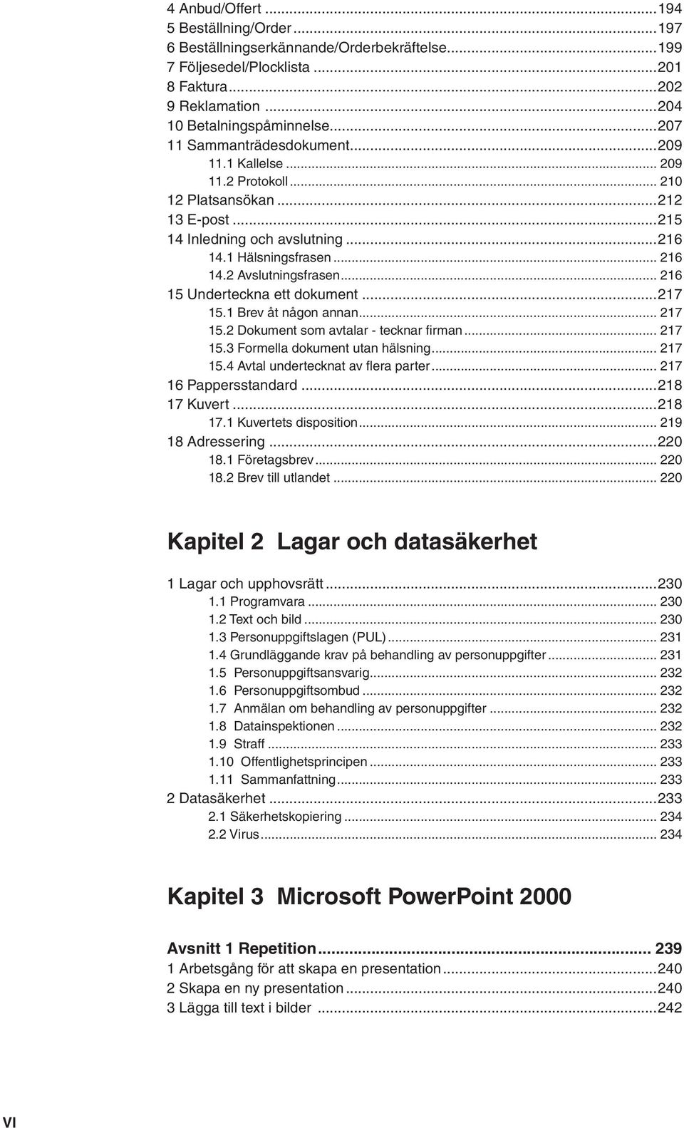 2 Avslutningsfrasen... 216 15 Underteckna ett dokument...217 15.1 Brev åt någon annan... 217 15.2 Dokument som avtalar - tecknar firman... 217 15.3 Formella dokument utan hälsning... 217 15.4 Avtal undertecknat av flera parter.