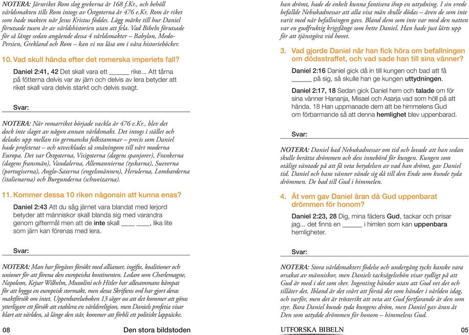 Vad Bibeln förutsade för så länge sedan angående dessa 4 världsmakter Babylon, Medo- Persien, Grekland och Rom kan vi nu läsa om i våra historieböcker. 10.