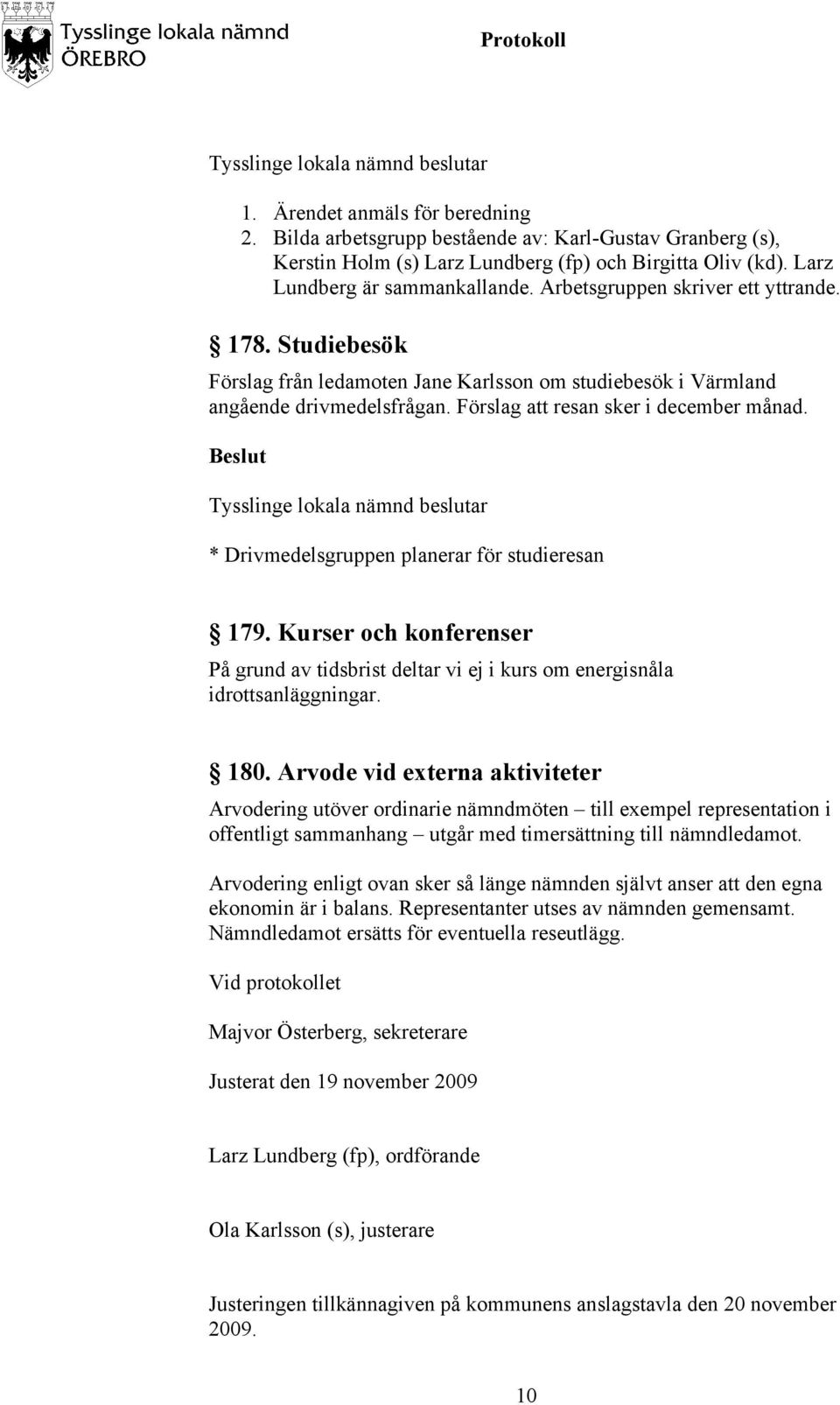 * Drivmedelsgruppen planerar för studieresan 179. Kurser och konferenser På grund av tidsbrist deltar vi ej i kurs om energisnåla idrottsanläggningar. 180.