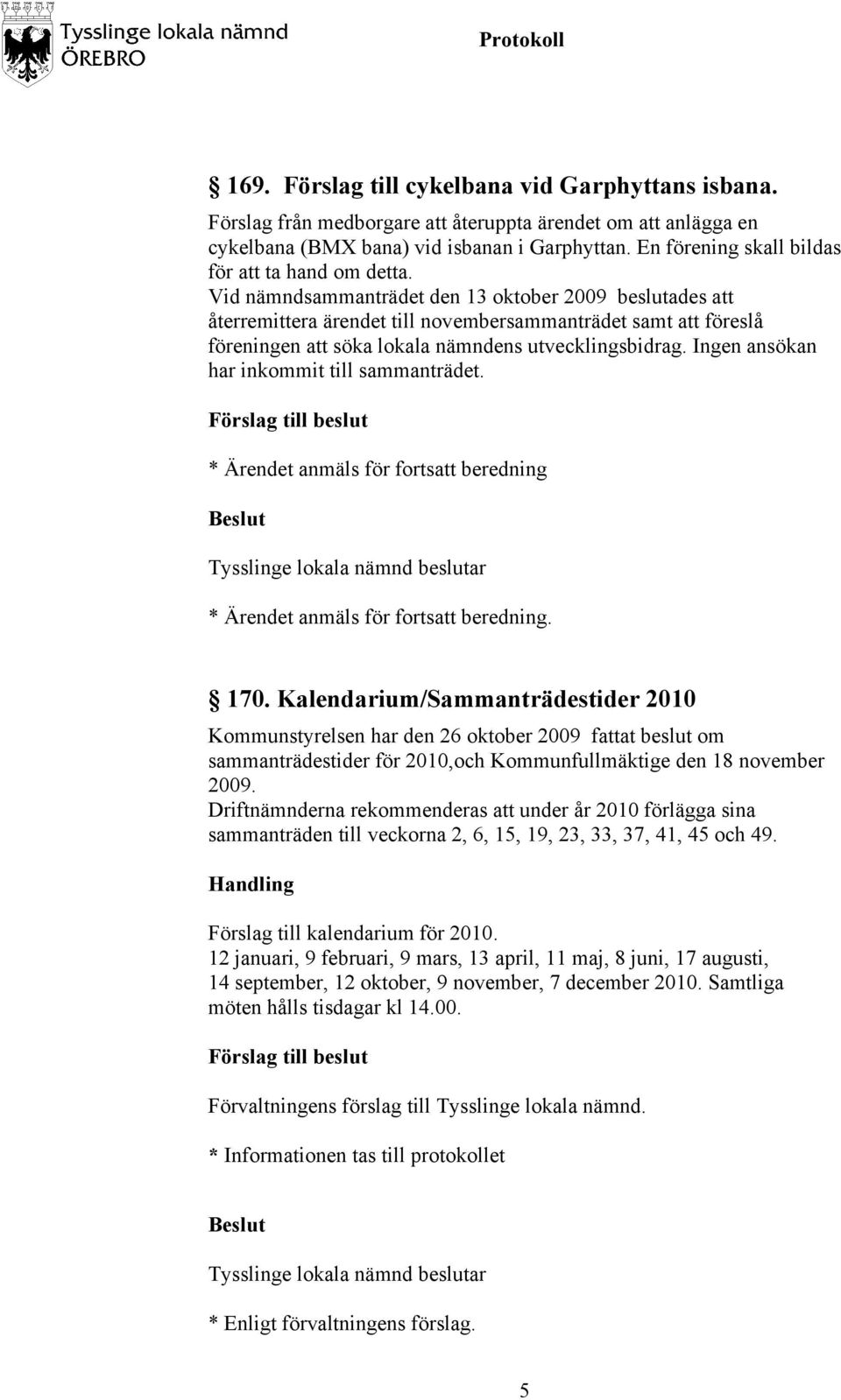 Vid nämndsammanträdet den 13 oktober 2009 beslutades att återremittera ärendet till novembersammanträdet samt att föreslå föreningen att söka lokala nämndens utvecklingsbidrag.