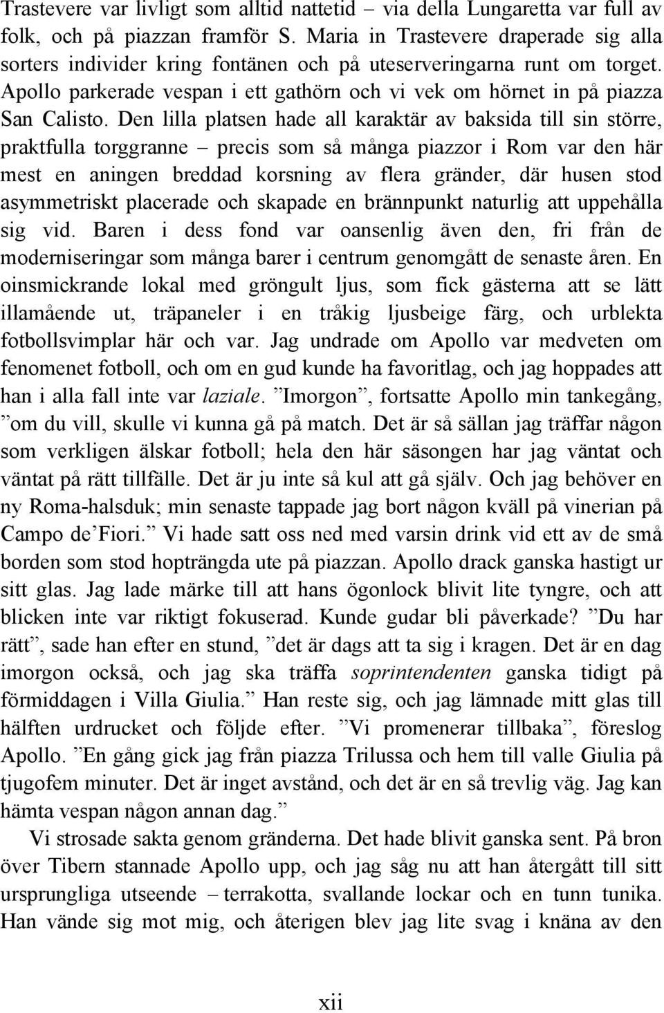 Den lilla platsen hade all karaktär av baksida till sin större, praktfulla torggranne precis som så många piazzor i Rom var den här mest en aningen breddad korsning av flera gränder, där husen stod