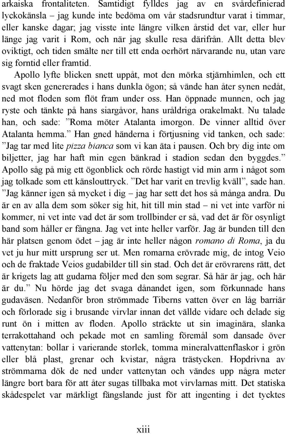 varit i Rom, och när jag skulle resa därifrån. Allt detta blev oviktigt, och tiden smälte ner till ett enda oerhört närvarande nu, utan vare sig forntid eller framtid.