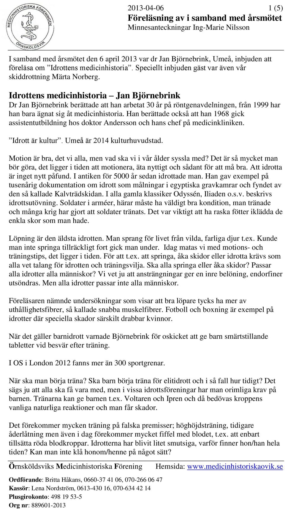 Idrottens medicinhistoria Jan Björnebrink Dr Jan Björnebrink berättade att han arbetat 30 år på röntgenavdelningen, från 1999 har han bara ägnat sig åt medicinhistoria.