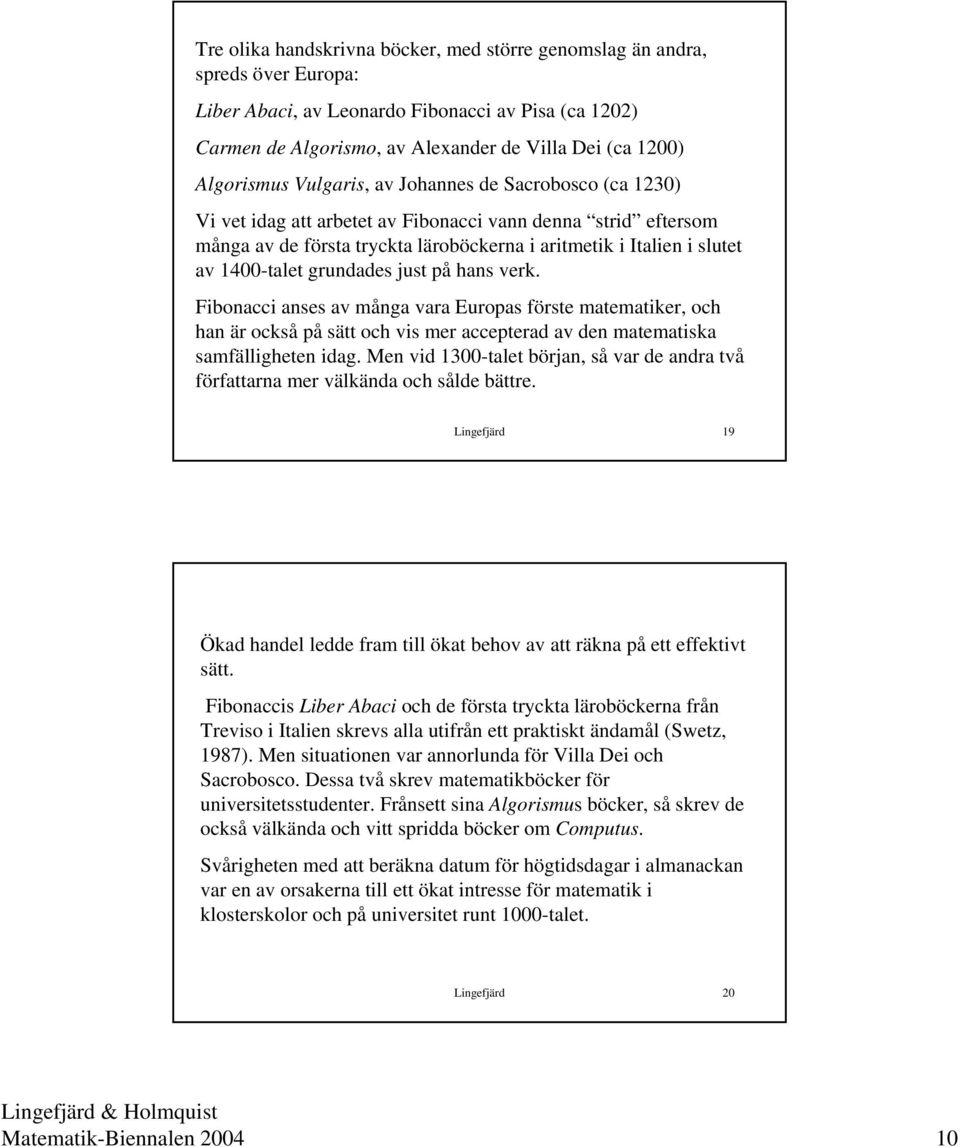 1400-talet grundades just på hans verk. Fibonacci anses av många vara Europas förste matematiker, och han är också på sätt och vis mer accepterad av den matematiska samfälligheten idag.