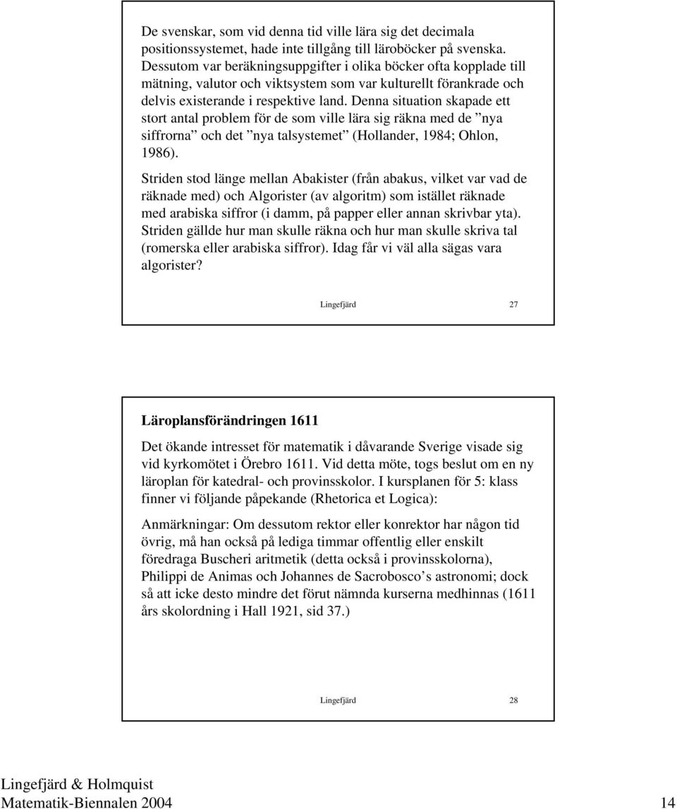 Denna situation skapade ett stort antal problem för de som ville lära sig räkna med de nya siffrorna och det nya talsystemet (Hollander, 1984; Ohlon, 1986).