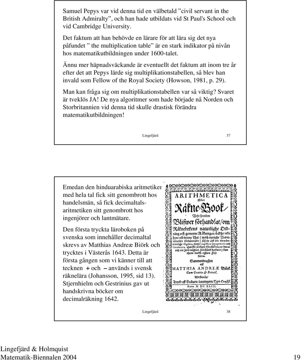 Ännu mer häpnadsväckande är eventuellt det faktum att inom tre år efter det att Pepys lärde sig multiplikationstabellen, så blev han invald som Fellow of the Royal Society (Howson, 1981, p. 29).