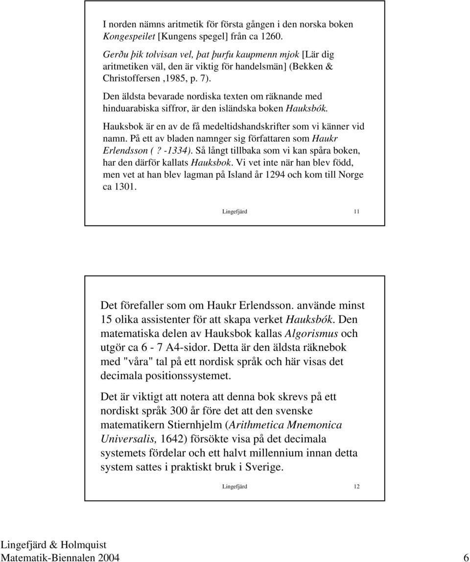 Den äldsta bevarade nordiska texten om räknande med hinduarabiska siffror, är den isländska boken Hauksbók. Hauksbok är en av de få medeltidshandskrifter som vi känner vid namn.