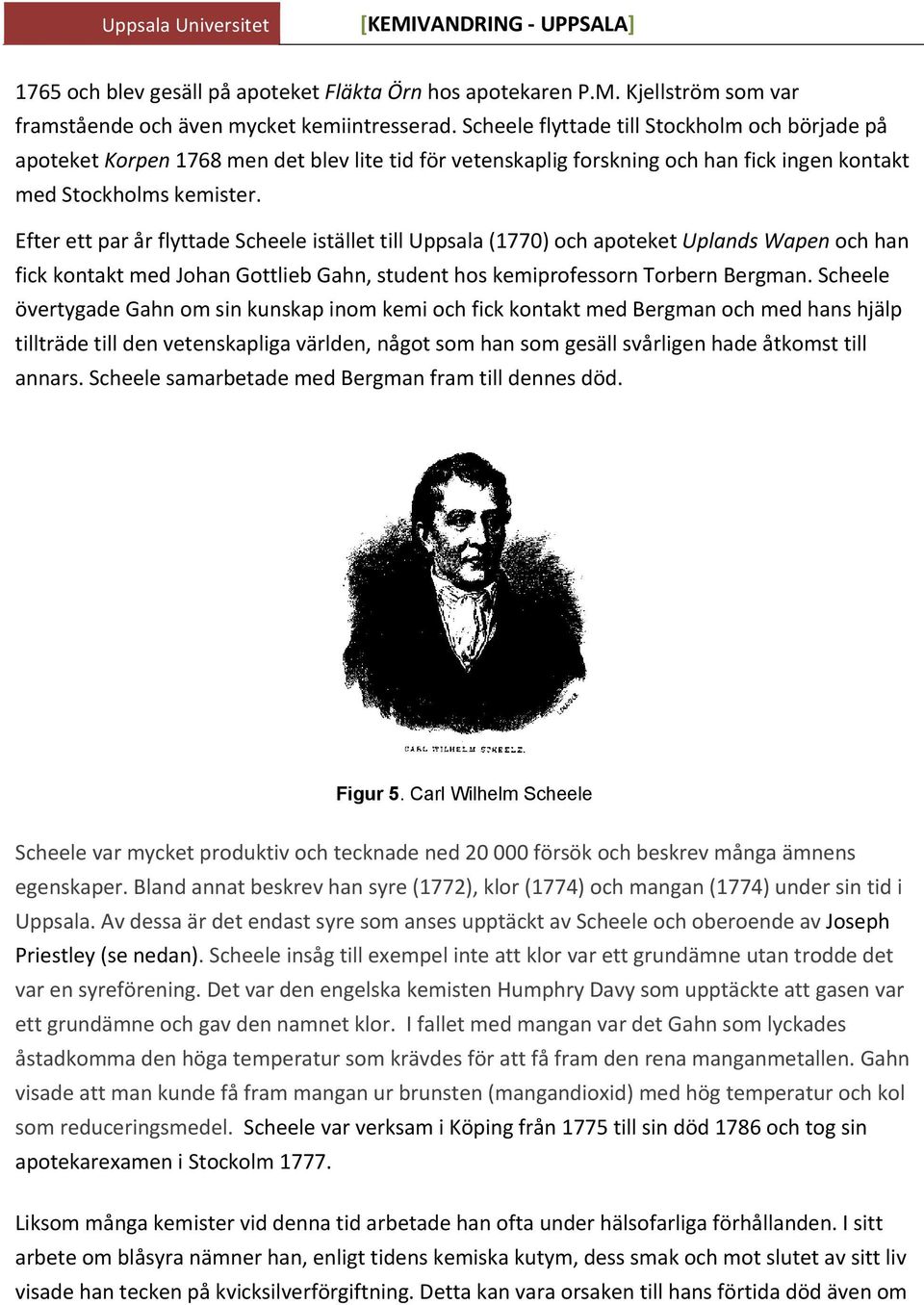 Efter ett par år flyttade Scheele istället till Uppsala (1770) och apoteket Uplands Wapen och han fick kontakt med Johan Gottlieb Gahn, student hos kemiprofessorn Torbern Bergman.