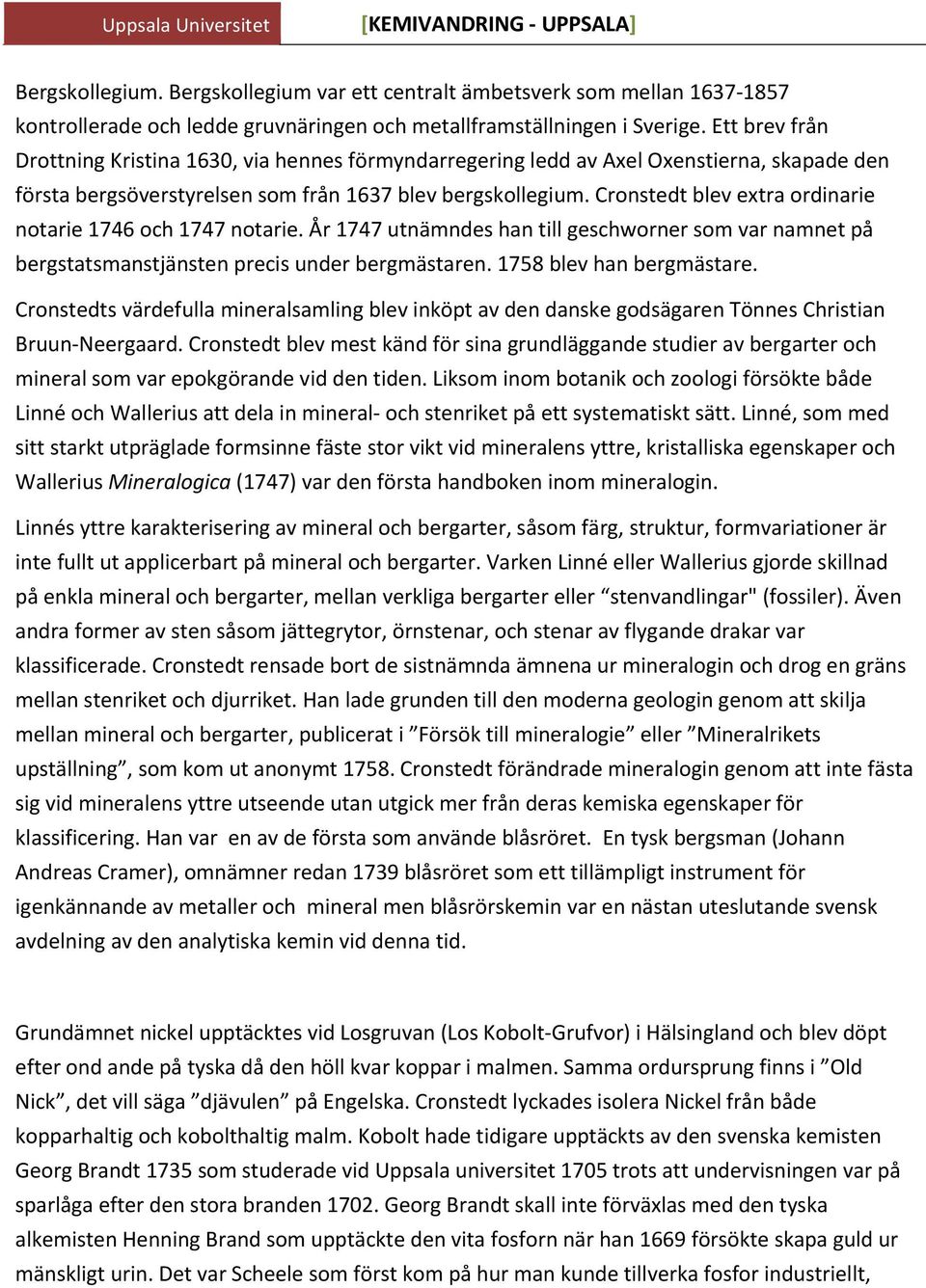 Cronstedt blev extra ordinarie notarie 1746 och 1747 notarie. År 1747 utnämndes han till geschworner som var namnet på bergstatsmanstjänsten precis under bergmästaren. 1758 blev han bergmästare.