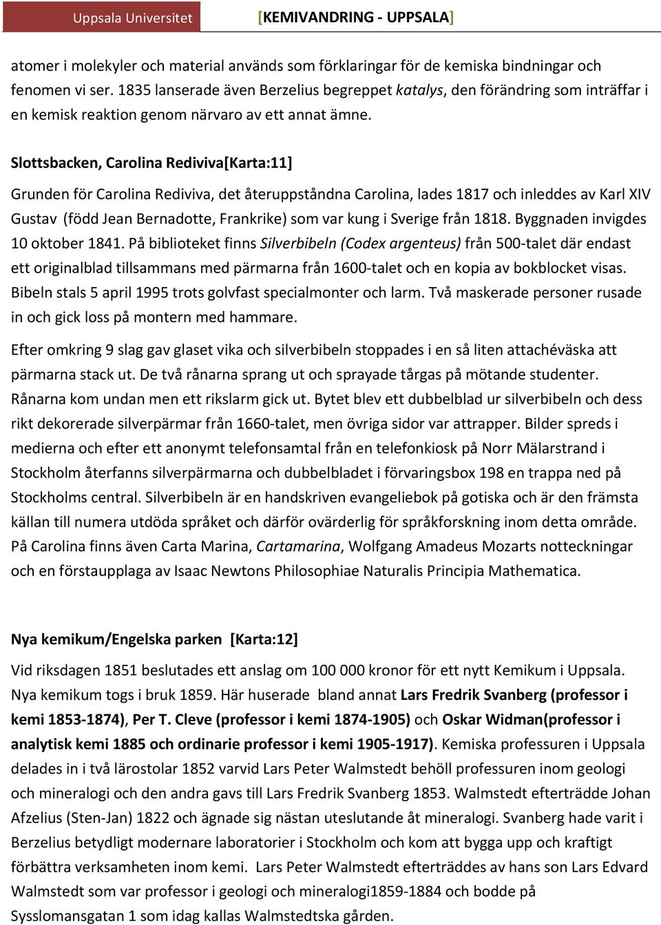 Slottsbacken, Carolina Rediviva[Karta:11] Grunden för Carolina Rediviva, det återuppståndna Carolina, lades 1817 och inleddes av Karl XIV Gustav (född Jean Bernadotte, Frankrike) som var kung i