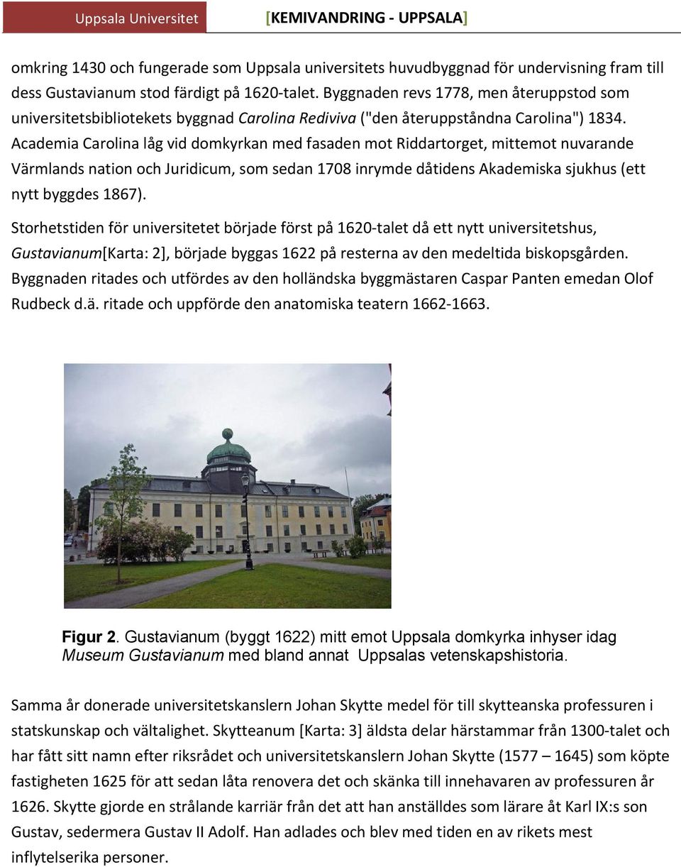 Academia Carolina låg vid domkyrkan med fasaden mot Riddartorget, mittemot nuvarande Värmlands nation och Juridicum, som sedan 1708 inrymde dåtidens Akademiska sjukhus (ett nytt byggdes 1867).