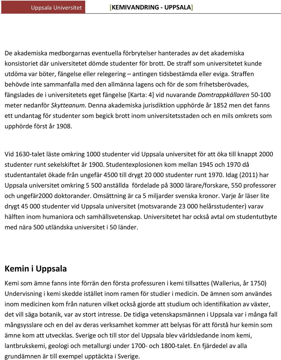 Straffen behövde inte sammanfalla med den allmänna lagens och för de som frihetsberövades, fängslades de i universitetets eget fängelse [Karta: 4] vid nuvarande Domtrappkällaren 50 100 meter nedanför