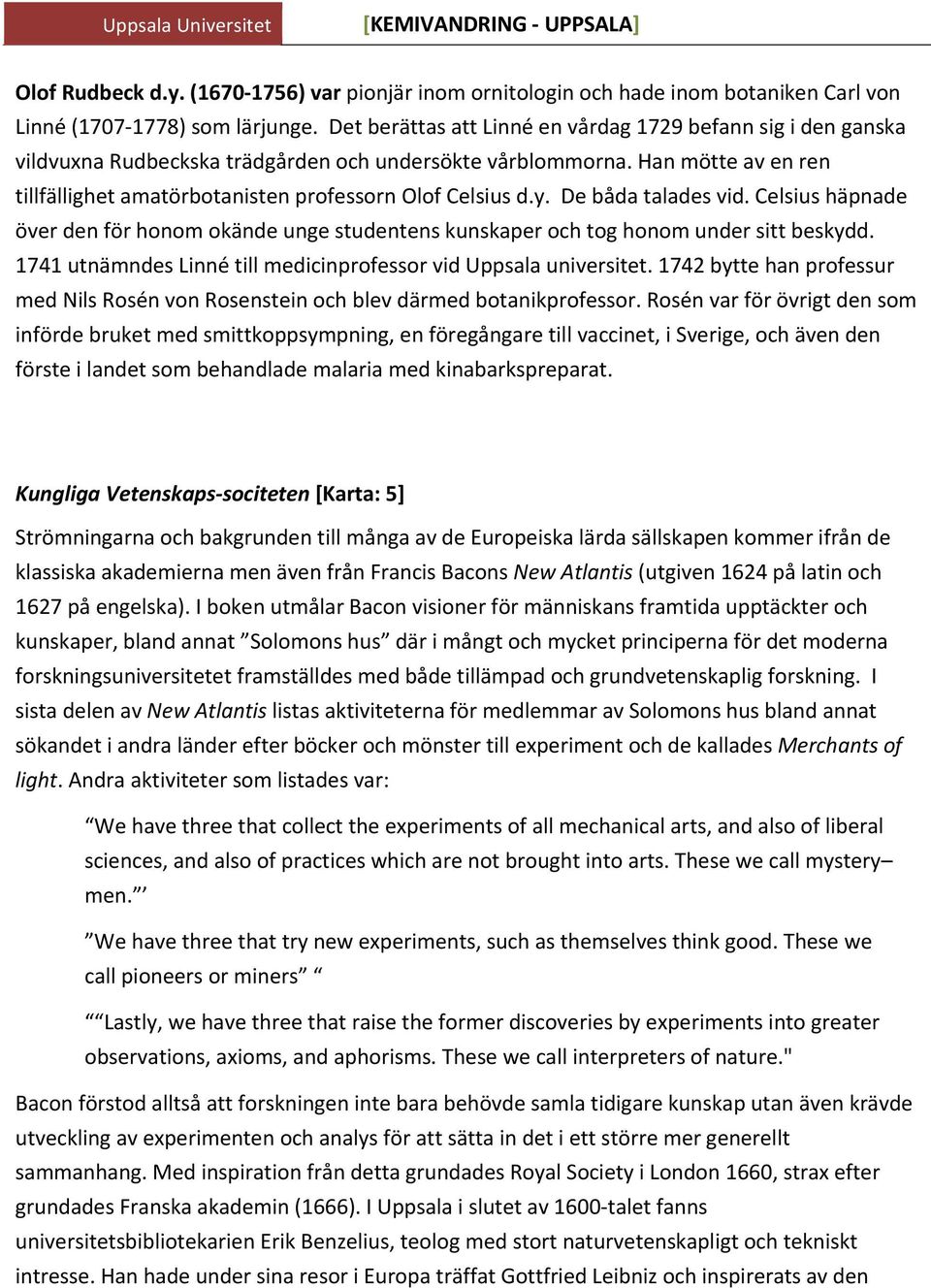 y. De båda talades vid. Celsius häpnade över den för honom okände unge studentens kunskaper och tog honom under sitt beskydd. 1741 utnämndes Linné till medicinprofessor vid Uppsala universitet.