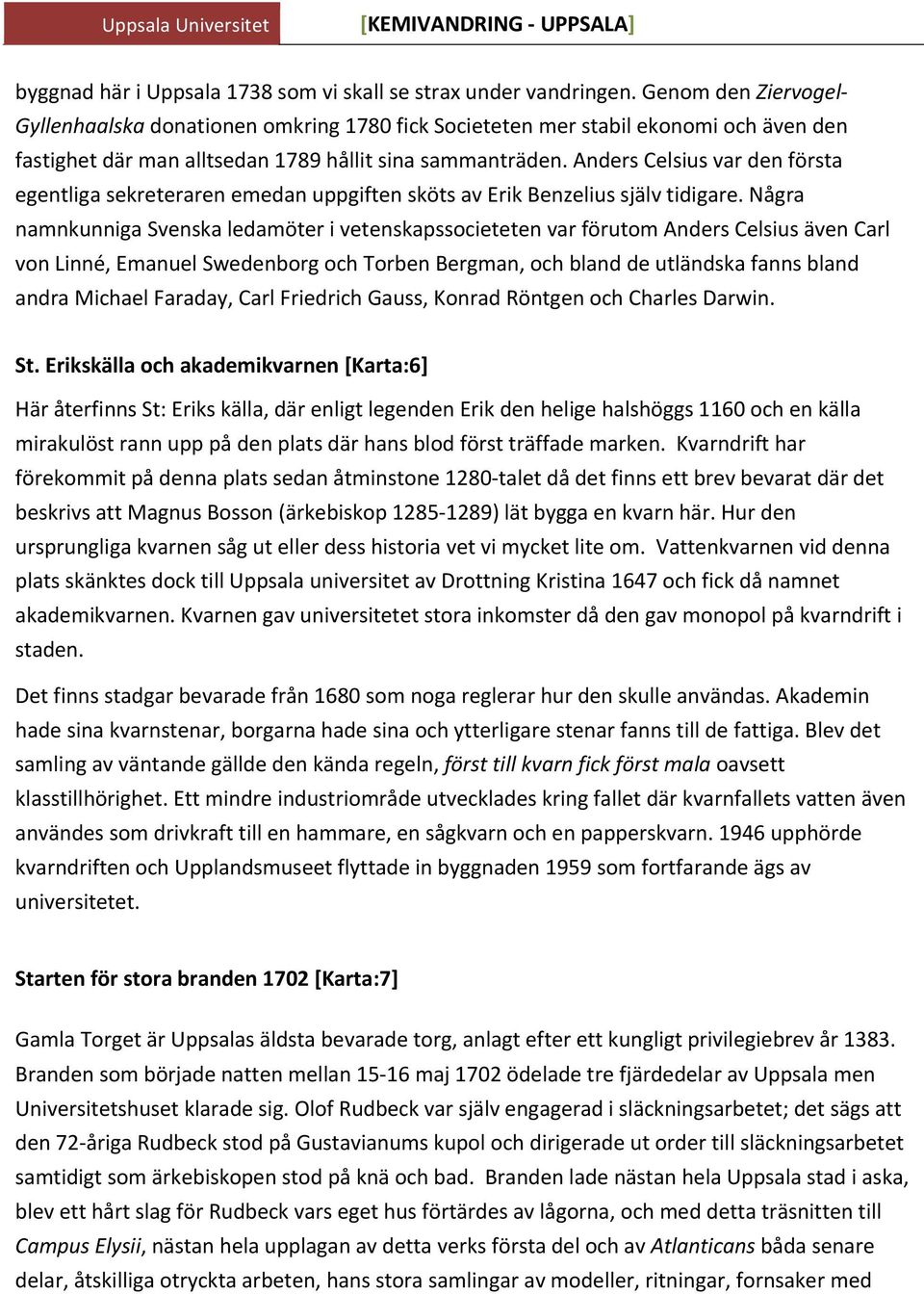 Anders Celsius var den första egentliga sekreteraren emedan uppgiften sköts av Erik Benzelius själv tidigare.