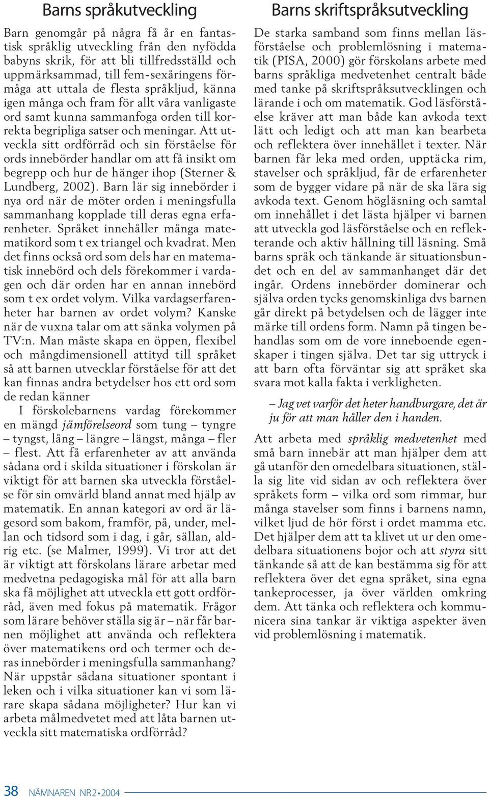 Att utveckla sitt ordförråd och sin förståelse för ords innebörder handlar om att få insikt om begrepp och hur de hänger ihop (Sterner & Lundberg, 2002).