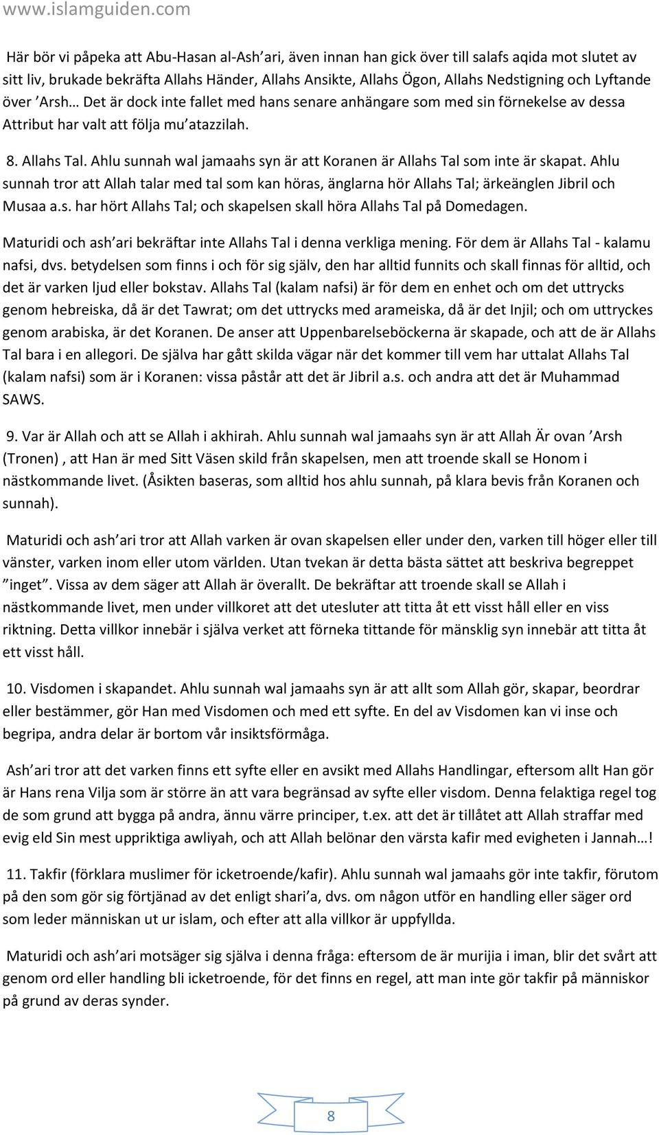 Ahlu sunnah wal jamaahs syn är att Koranen är Allahs Tal som inte är skapat. Ahlu sunnah tror att Allah talar med tal som kan höras, änglarna hör Allahs Tal; ärkeänglen Jibril och Musaa a.s. har hört Allahs Tal; och skapelsen skall höra Allahs Tal på Domedagen.