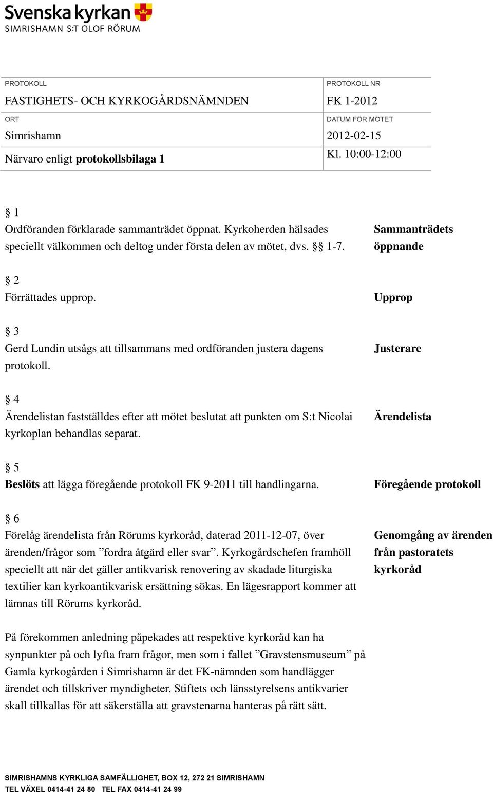 Justerare 4 Ärendelistan fastställdes efter att mötet beslutat att punkten om S:t Nicolai kyrkoplan behandlas separat. Ärendelista 5 Beslöts att lägga föregående protokoll FK 9-2011 till handlingarna.