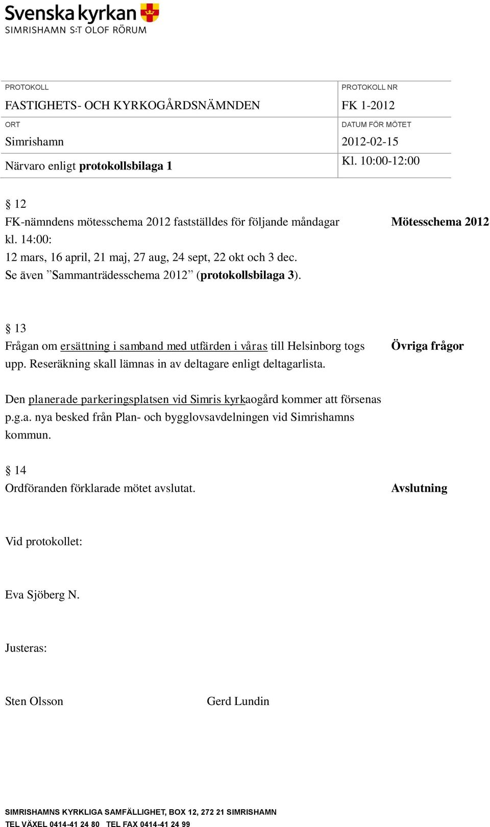 Reseräkning skall lämnas in av deltagare enligt deltagarlista. Övriga frågor Den planerade parkeringsplatsen vid Simris kyrkaogård kommer att försenas p.g.a. nya besked från Plan- och bygglovsavdelningen vid Simrishamns kommun.