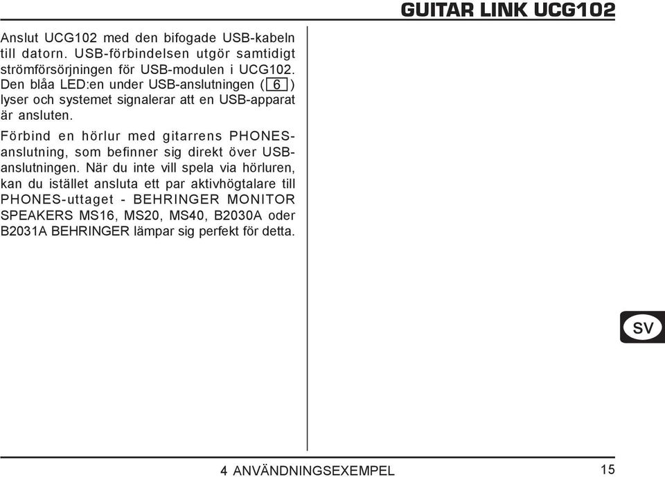Förbind en hörlur med gitarrens PHONESanslutning, som befinner sig direkt över USBanslutningen.