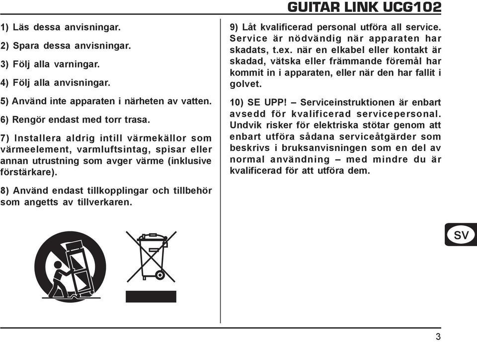 8) Använd endast tillkopplingar och tillbehör som angetts av tillverkaren. GUITAR LINK UCG102 9) Låt kvalificerad personal utföra all service. Service är nödvändig när apparaten har skadats, t.ex.