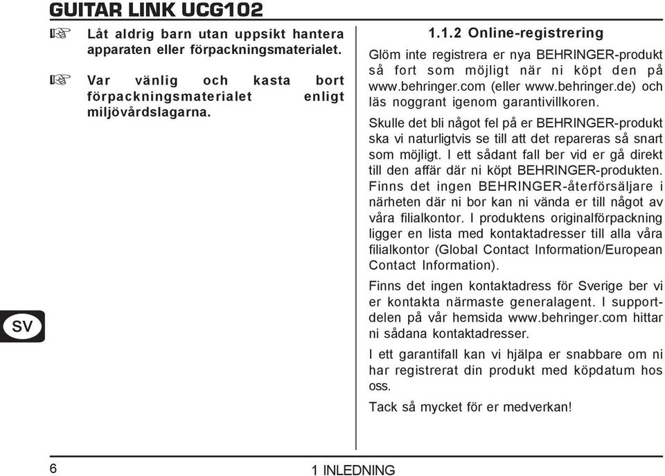 Skulle det bli något fel på er BEHRINGER-produkt ska vi naturligtvis se till att det repareras så snart som möjligt.