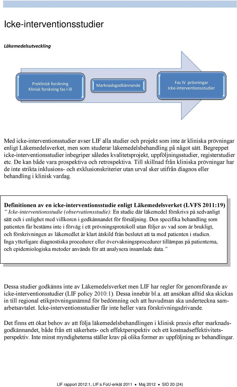 Begreppet icke-interventionsstudier inbegriper således kvalitetsprojekt, uppföljningsstudier, registerstudier etc. De kan både vara prospektiva och retrospektiva.