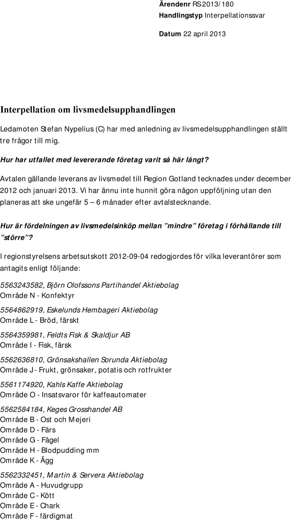 Vi har ännu inte hunnit göra någon uppföljning utan den planeras att ske ungefär 5 6 månader efter avtalstecknande.